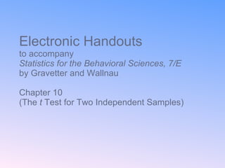 Electronic Handouts to accompany Statistics for the Behavioral Sciences, 7/E  by Gravetter and Wallnau Chapter 10  (The  t  Test for Two Independent Samples) 