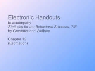 Electronic Handouts to accompany Statistics for the Behavioral Sciences, 7/E  by Gravetter and Wallnau Chapter 12 (Estimation) 