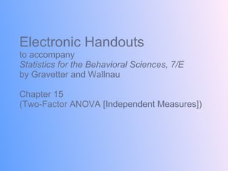 Electronic Handouts to accompany Statistics for the Behavioral Sciences, 7/E  by Gravetter and Wallnau Chapter 15 (Two-Factor ANOVA [Independent Measures]) 