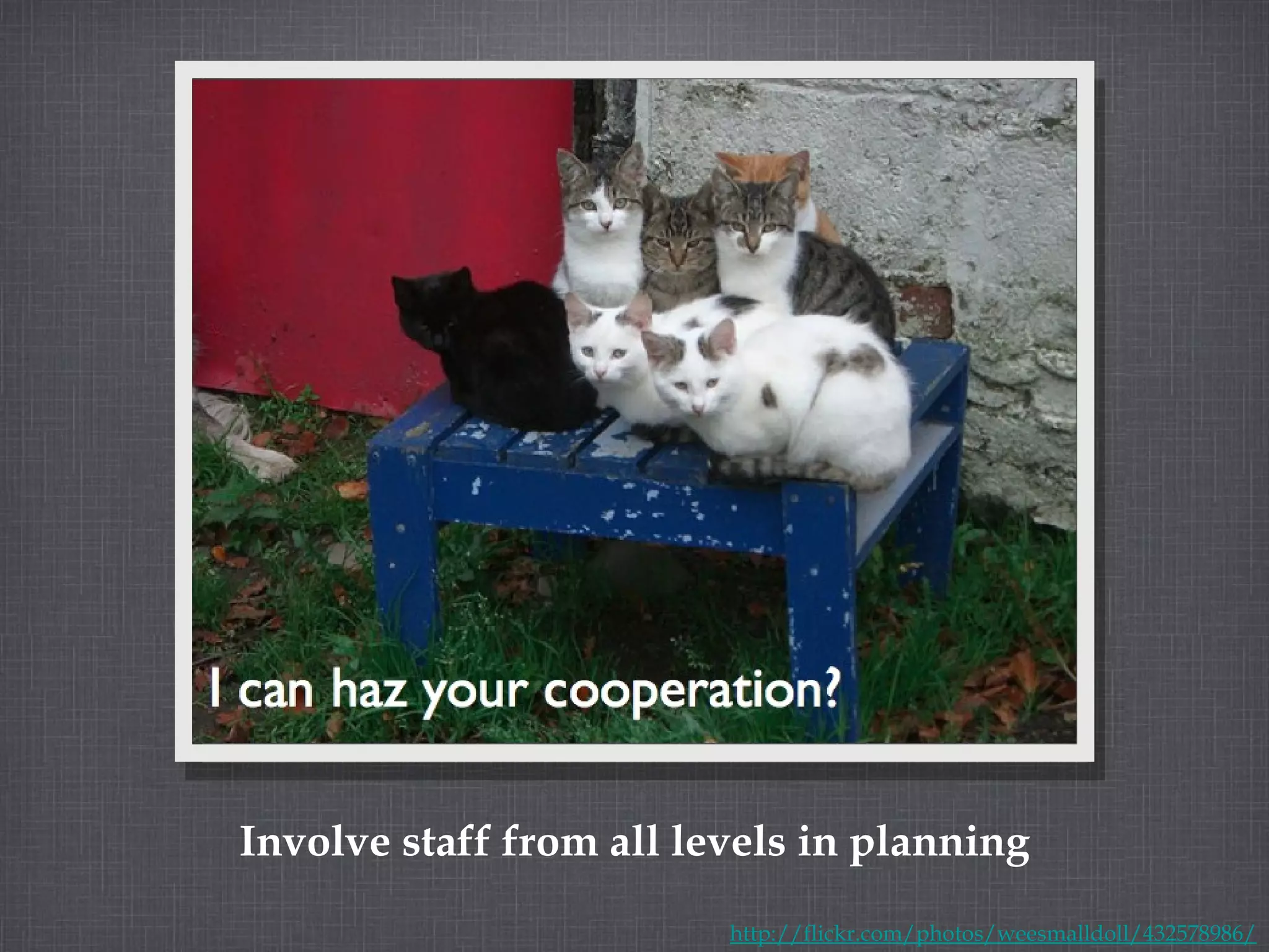 Involve staff from all levels in planning http://flickr.com/photos/weesmalldoll/432578986/ 