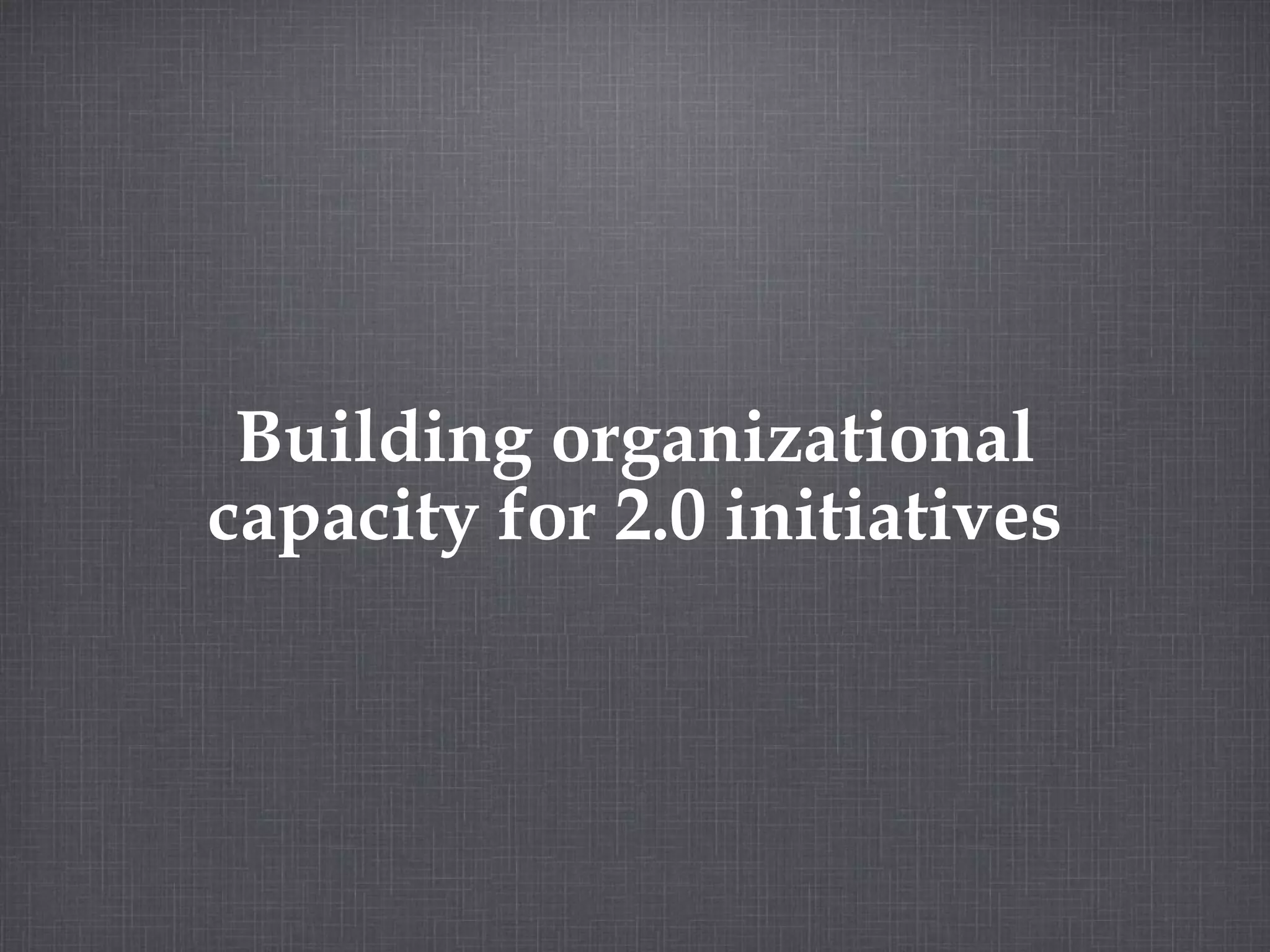 Building organizational capacity for 2.0 initiatives 