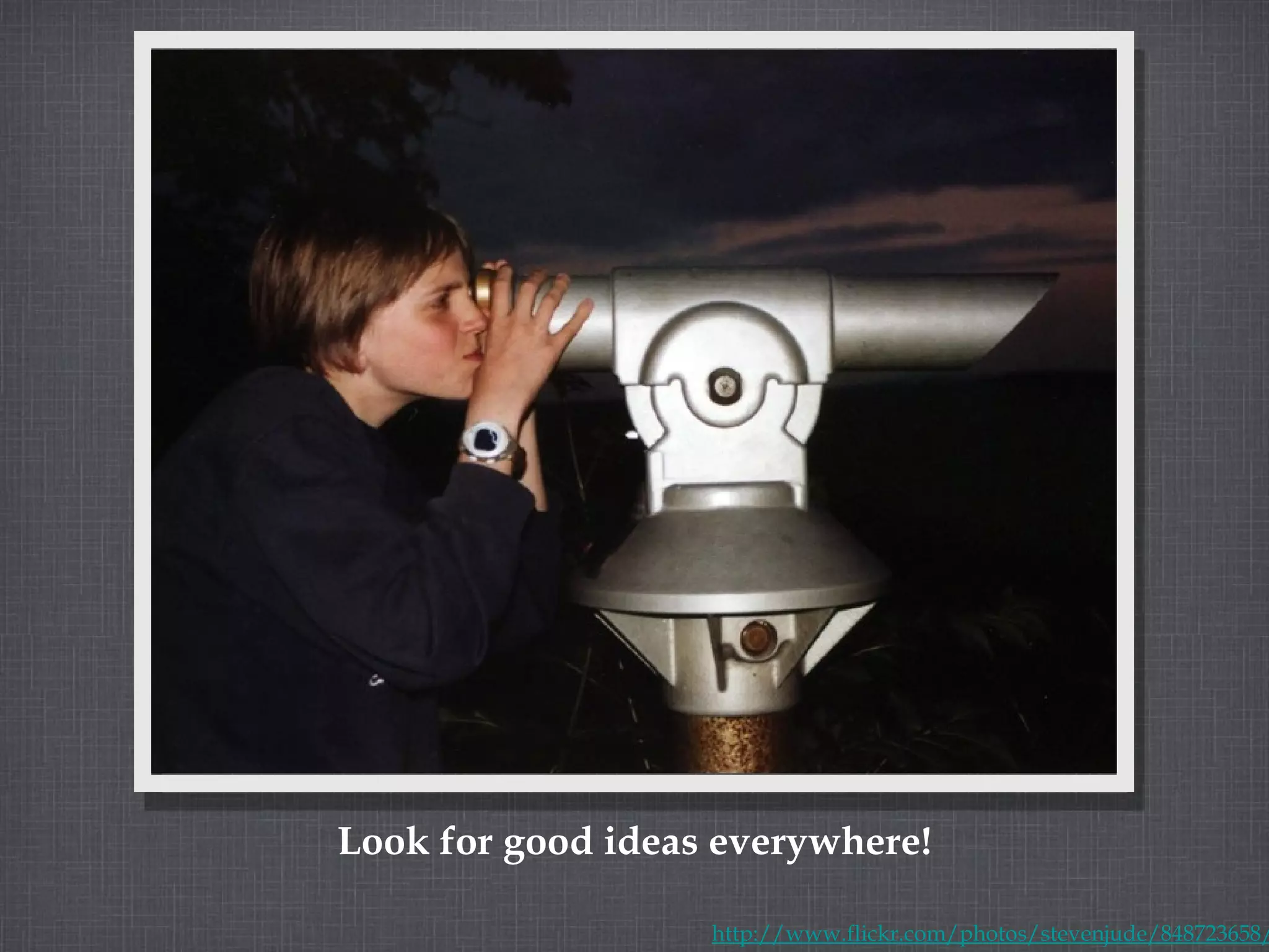 Look for good ideas everywhere! http://www.flickr.com/photos/stevenjude/848723658/ 