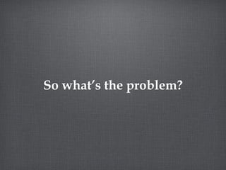 So what’s the problem? 