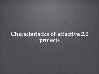 Characteristics of effective 2.0 projects 