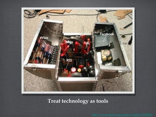 Treat technology as tools http://www.flickr.com/photos/zakh/337938459 