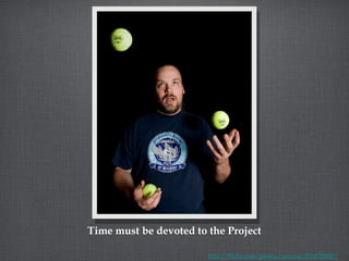 Time must be devoted to the Project http://flickr.com/photos/cayusa/2574029855/ 