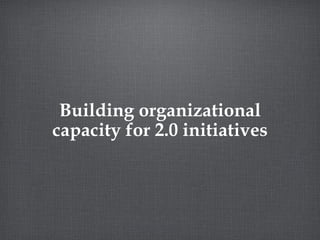 Building organizational capacity for 2.0 initiatives 
