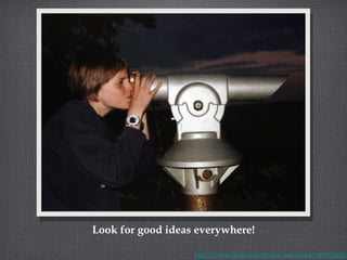 Look for good ideas everywhere! http://www.flickr.com/photos/stevenjude/848723658/ 