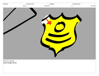 Scene
010
Duration
04:00
Panel
1
Duration
01:00
Action Notes
police badge shines
 
