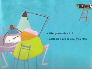 Mãe, gostas de mim? Gosto de ti até ao céu, meu filho. 