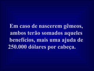Em caso de nascerem gêmeos, ambos terão somados aqueles benefícios, mais uma ajuda de 250.000 dólares por cabeça.   