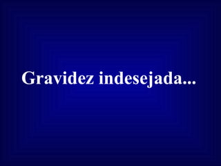 Gravidez indesejada...   