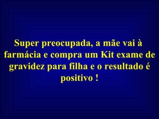 Super preocupada, a mãe vai à  farmácia e compra um Kit exame de gravidez para filha e o resultado é positivo ! 
