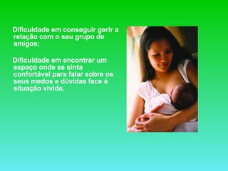 Dificuldade em conseguir gerir a relação com o seu grupo de amigos; Dificuldade em encontrar um espaço onde se sinta confortável para falar sobre os seus medos e dúvidas face à situação vivida.   