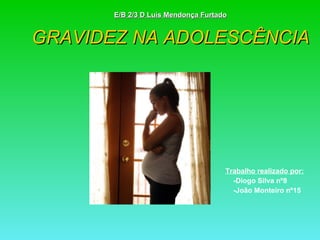 E/B 2/3 D Luís Mendonça Furtado GRAVIDEZ NA ADOLESCÊNCIA Trabalho realizado por: -Diogo Silva nº8 -João Monteiro nº15 