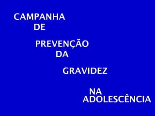 CAMPANHA DE PREVENÇÃO DA GRAVIDEZ    NA ADOLESCÊNCIA 