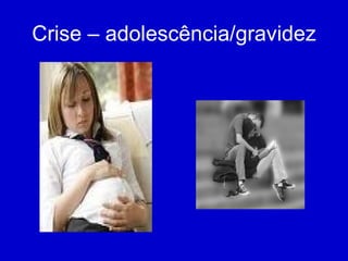 Crise – adolescência/gravidez 