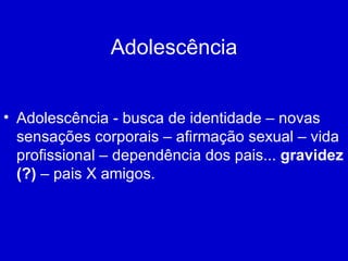 Adolescência Adolescência - busca de identidade – novas sensações corporais – afirmação sexual – vida profissional – dependência dos pais...  gravidez (?)  – pais X amigos. 