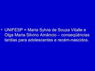 UNIFESP = Maria Sylvia de Souza Vitalle e Olga Maria Silvino Amâncio – conseqüências tardias para adolescentes e recém-nascidos. 
