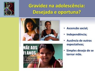 • Ascensão social;
• Independência;
• Ausência de outras
expectativas;
• Simples desejo de se
tornar mãe.
 