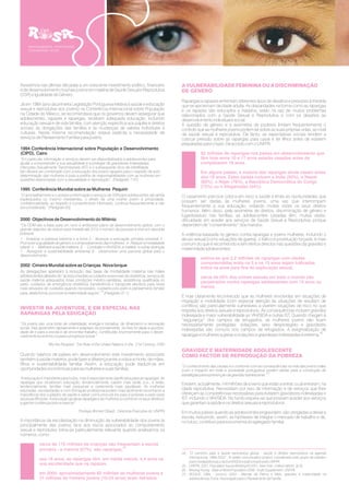 Quando uma mulher é muito nova, a gravidez - desejada ou não pode ter
consequências negativas para ambos, mãe e filho. As complicações da gravidez
e do aborto inseguro são frequentemente as maiores causas de morte materna
em mulheres com menos de 20 anos (394, 439, 461). Mesmo nas melhores
condições, as jovens mães, especialmente aquelas com menos de menos de
17 anos, são mais susceptíveis de sofrerem complicações relacionadas com a
gravidez, parto e morte do recém-nascido, que mulheres com idade superior a
20 anos. (161, 327, 436, 490, 538). O risco de morte pode ser 2 ou 4 vezes maior,
dependendo da condição física da mulher e do seu nível sócio-económico (212,
275, 301, 329, 428). Por exemplo, num estudo retrospectivo que envolve cerca
de 11.000 grávidas durante um período de 5 anos e que decorre num hospital em
Belguela Este da Índia, avaliou o seguinte:
Fonte: Mishra & Dawn 1986 (329)
VIH/SIDA e outras IST:
Aborto:
Metade de todas as novas infecções por VIH/SIDA, cerca de
6000 diariamente, ocorrem entre jovens com idades
compreendidas entre os 15 e os 24 anos,
Todos os dias 500 000 jovens são infectados/as com uma IST,
sendo a faixa etária entre os 15 e os 19 anos, a segunda mais
afectada, depois da faixa etária 20-24 anos.
Mais de 4,4 milhões de raparigas entre os 15 e os 19 anos
recorrem à prática de aborto em cada ano, 40% dos quais
serão feitos em condições inseguras (UNFPA); as estimativas
da Organização Mundial de Saúde apontam para um número
ainda maior, de cerca de 2,5 milhões de abortos inseguros
entre adolescentes entre os 15 e os 19 anos,
1 em cada 10 abortos no mundo ocorrem em raparigas entre
os 15 e os 19 anos,
Nos países desenvolvidos as taxas de aborto entre as
adolescentes é elevada - para os 33 países dos quais se
dispõe de informação. Os países com taxas mais baixas (10-
20 abortos em cada 1000 raparigas entre os 15 e os 19 anos)
incluem a República Checa, a Dinamarca, a Inglaterra e o
País de Gales, a Finlândia, a Noruega, a Eslovénia e a Suécia,
Segundo dados do UNFPA, entre 1980 e 1995 foi menos
evidente o declínio nas taxas de aborto do que o declínio nas
taxas de maternidade adolescente. O que justifica por si só o
investimento sério e precoce na prevenção da gravidez
adolescente,
Quando grávidas, as raparigas entre os 15 e os 17 anos
escolherão, mais provavelmente, fazer um aborto do que
prosseguir com a gravidez, isto é mais notório nos países
desenvolvidos. Estas adolescentes mais novas optarão mais
provavelmente por um aborto do que as adolescentes entre
os 18 e os 19 anos.
(10)
RISCOS DE SAÚDE NA GRAVIDEZ NA ADOLESCÊNCIA
(11)
RESPONSABILIDADE, OPORTUNIDADE
SOLIDARIEDADE, ACÇÃO
Assistimos nas últimas décadas a um crescente investimento político, financeiro
e de desenvolvimento nos/nas jovens em matéria de Saúde Sexual e Reprodutiva
(SSR) e Igualdade de Género.
Já em 1984 (ano da primeira Legislação Portuguesa relativa à saúde e educação
sexual e reprodutiva dos jovens) na Conferência Internacional sobre População
na Cidade do México, se recomendava que os governos devem assegurar que
adolescentes, rapazes e raparigas, recebam adequada educação, incluindo
educação sexual e de vida familiar, com atenção especifica aos papéis e direitos
sociais, às obrigações das famílias e às mudanças de valores individuais e
culturais. Nesta mesma recomendação estava explicita a necessidade de
serviços de Planeamento Familiar para jovens.
Quando falamos de países em desenvolvimento este investimento associado
também à saúde materna, pode fazer a diferença entre a vida e a morte, de mães,
filhos e sustentabilidade familiar. Assim, a educação pode traduzir-se em
oportunidades económicas para as mulheres e suas famílias.
1994 Conferência Internacional sobre População e Desenvolvimento
(CIPD), Cairo
1995 Conferência Mundial sobre as Mulheres Pequim
2002 Cimeira Mundial sobre as Crianças Nova Iorque
“Em particular, informação e serviços devem ser disponibilizados a adolescentes para
ajudar a compreender a sua sexualidade e a proteger de gravidezes indesejadas,
Infecções Sexualmente Transmissíveis (IST) e o subsequente risco de infertilidade.
Isto deverá ser combinado com a educação dos jovens rapazes para o respeito da auto-
determinação das mulheres e para a partilha de responsabilidades com as mulheres em
questões relacionadas com a sexualidade e reprodução”. (Parágrafo 7.41)
“O aconselhamento e o acesso a informação e serviços de SSR para adolescentes são ainda
inadequados ou mesmo inexistentes, o direito de uma mulher jovem à privacidade,
confidencialidade, ao respeito e consentimento informado, continua frequentemente a não
ser considerado.” (Parágrafo 93)
“acesso imediato a cuidados essenciais de obstetrícia, serviços de
saúde materna adequados, boas condições médico-sanitárias, assistência qualificada no
parto, cuidados de emergência obstétrica, transferência e transporte efectivos para níveis
mais elevados de cuidados quando necessário, cuidados pós-parto e planeamento familiar
para, desta forma, promover a maternidade segura” (Parágrafo 37.1)
“Os jovens são uma fonte de criatividade, energia e iniciativa, de dinamismo e renovação
social. Eles aprendem rapidamente e adaptam-se prontamente. Se lhes for dada a oportuni-
dade de ir para a escola e de encontrar trabalho, contribuirão enormemente para o desen-
volvimento económico e para o progresso social.”
'We the Peoples': The Role of the United Nations in the 21st Century, 2000
“A educação é importante para todos, mas é especialmente significativa para as raparigas. As
raparigas que receberam educação, tendencialmente, casam mais tarde, p.e., e terão,
tendencialmente, famílias mais pequenas e certamente mais saudáveis. As mulheres
educadas, escolarizadas e com formação profissional podem mais facilmente reconhecer a
importância dos cuidados de saúde e saber como procurá-los para si próprias e para os/as
seus/uas filhos/as. A educação ajuda as raparigas e as mulheres a conhecer os seus direitos e
a ganhar confiança para os exercer”.
Thoraya Ahmed Obaid , Directora Executiva do UNPFA
As delegações apelaram à redução das taxas de mortalidade materna nas mães
adolescentes através do
.
(4)
A importância da escolarização na diminuição da vulnerabilidade dos jovens (e
principalmente das jovens) face aos riscos associados ao comportamento
sexual e reprodutivo torna-se particularmente relevante quando analisamos os
números, como:
2000 Objectivos de Desenvolvimento do Milénio
“Os ODM são a base para um novo e ambicioso plano de desenvolvimento global, com o
grande objectivo de reduzir para metade até 2015 o número de pessoas a viver em absoluta
pobreza.
1 - Erradicar a pobreza extrema e a fome 2 - Alcançar a educação primária universal 3 -
Promover a igualdade de género e o empodeamento das mulheres 4 - Reduzir a mortalidade
infantil 5 - Melhorar a saúde materna 6 - Combater o VIH/SIDA, a malária e outras doenças
7 - Assegurar a sustentabilidade ambiental 8 - Desenvolver uma parceria global para o
desenvolvimento.
INVESTIR NA JUVENTUDE, E EM ESPECIAL NAS
RAPARIGAS PELA EDUCAÇÃO
cerca de 115 milhões de crianças não frequentam a escola
primária - a maioria (57%) são raparigas,
aos 18 anos, as raparigas têm, em média menos, 4,4 anos na
sua escolaridade que os rapazes,
em 2000, aproximadamente 82 milhões de mulheres jovens e
51 milhões de homens jovens (10-24 anos) eram iletrados.
(5)
A VULNERABILIDADE FEMININA OU A DISCRIMINAÇÃO
DE GÉNERO
GRAVIDEZ E MATERNIDADE ADOLESCENTE
COMO FACTOR DE REPRODUÇÃO DA POBREZA
82 milhões de raparigas nos países em desenvolvimento que
têm hoje entre 10 e 17 anos estarão casadas antes de
completarem 18 anos.
Em alguns países, a maioria das raparigas ainda casam antes
dos 18 anos. Estes países incluem a Índia (50%), o Nepal
(60%), o Níger (76%), a República Democrática do Congo
(75%) ou o Afeganistão (54%).
estima-se que 2,2 milhões de raparigas com idades
compreendidas entre os 5 e os 15 anos sejam traficadas
todos os anos para fins de exploração sexual,
cerca de 50% dos crimes sexuais em todo o mundo são
perpetrados contra raparigas adolescentes com 15 anos ou
menos.
Raparigas e rapazes enfrentam diferentes tipos de desafios e pressões à medida
que se aproximam da idade adulta. As disparidades na forma como as raparigas
e os rapazes são educados e tratados, estão na raiz de muitos problemas
relacionados com a Saúde Sexual e Reprodutiva e com os desafios ao
desenvolvimento individual e social.
A questão de género e a assimetria de poderes limitam frequentemente o
controlo que as mulheres jovens podem ter sobre as suas próprias vidas, ao nível
da saúde sexual e reprodutiva. De facto, as expectativas sociais tendem a
colocar pressão sobre as raparigas para casar e ter filhos antes de estarem
preparadas para o fazer. De acordo com o UNFPA:
O casamento precoce coloca em risco a saúde e limita as oportunidades que
possam ser dadas às mulheres jovens, uma vez que interrompem
frequentemente a sua educação, violando muitas vezes os seus direitos
humanos. Além disso, pela assimetria de direitos, discriminação de género e
lugar/estatuto nas famílias, as adolescentes casadas têm, muitas vezes,
dificuldade em aceder aos serviços de Saúde Sexual e Reprodutiva, porque
dependem de “consentimento” dos maridos.
A violência baseada no género contra raparigas e jovens mulheres, incluindo o
abuso sexual (como situações de guerra), o tráfico e prostituição forçada, é mais
comum do que é reconhecido e tem efeitos directos nas questões da gravidez e
maternidade adolescentes:
É hoje claramente reconhecido que as mulheres envolvidas em situações de
migração e mobilidade (com especial atenção às situações de resultam de
conflitos) são particularmente vulneráveis a viverem situações de risco no que
respeita aos direitos sexuais e reprodutivos. As consequências incluem gravidez
indesejada e maior vulnerabilidade ao VIH/SIDA e outras IST. Quando chegam à
“segurança” dos campos de refugiados, as mulheres jovens não ficam
necessariamente protegidas: violações, sexo desprotegido e gravidezes
indesejadas são comuns nos campos de refugiados. A estigmatização de
raparigas e mulheres sujeitas a violações e gravidezes indesejadas é extrema.
(6)
“O conhecimento das causas e o confronto com as consequências na vida das jovens mães
(com o impacto em toda a sociedade portuguesa) podem alertar para a construção de
estratégias para a prevenção da gravidez adolescente.”
(7)
Existem, actualmente, mil milhões de jovens que estão a entrar, ou já entraram, na
idade reprodutiva. Necessitam por isso de informação e de serviços que lhes
ofereçam as competências necessárias para evitarem gravidezes indesejadas e
IST, incluindo o VIH/SIDA. No fundo espera-se que possam aceder aos serviços
que garantam a saúde e os direitos sexuais e reprodutivos.
Em muitos países quando as adolescentes engravidam, são obrigadas a deixar a
escola, reduzindo, assim, as hipóteses de integrar o mercado de trabalho e de,
no futuro, contribuir para a economia do agregado familiar.
A maternidade adolescente é, assim, um factor de reprodução da pobreza e,
neste sentido, dificulta o empoderamento, a inclusão social e reduz as
oportunidades das raparigas em quebrar o ciclo da pobreza. Para garantir a
melhoria do nível educacional das adolescentes,
Tudo o que ficou referido se torna mais preocupante quando consideramos que
correr o risco de uma gravidez indesejada não acontece de forma isolada, pois
existem outros riscos que associados a esta realidade são agravantes.
Destacamos, por exemplo, o contágio pelo VIH/SIDA e/ou outras infecções
sexualmente transmissíveis (IST’s) ou o de vir a recorrer a um aborto inseguro.
a saúde e a educação sexual
e reprodutiva devem ser uma prioridade nos esforços de diminuição da
pobreza e na promoção da igualdade de oportunidades.
“Globalmente, dos 14 milhões de adolescentes entre os 15 e os 19 anos que se tornam mães
anualmente, 12,8 milhões vivem em países em desenvolvimento, uma larga proporção dos
quais pertencem à região africana (...) As altas taxas de gravidez adolescente levaram a um
conjunto de consequências negativas, especialmente nos países em desenvolvimento. Entre
estas consequências estão a mortalidade materna, perinatal e infantil, a fístula obstétrica, a
infertilidade, taxas de fertilidade mais elevadas, término precoce da educação académica e
rendimentos baixos, além da transferência intergeracional de uma saúde pobre, de educação
diminuta e a perpetuação de um ciclo vicioso de pobreza e pouco acesso à saúde”.
Peju Olukoya, in Adolescence is crucial phase for the future of tomorrow's societies”
(WHO/AFRO) 2003
“A rapariga adolescente pode ver-se afectada, desde que conhece o facto da gravidez, por
diversas consequências orgânicas (tem maior risco de complicações durante a gravidez, o
parto e o pós-parto), e psicológicas (maior risco de stress, baixa auto-estima, depressão ou
até suicídio). A sua escolaridade, trabalho e rendimento podem também ver-se seriamente
comprometidos. A probabilidade de viver abaixo do limiar de pobreza e de passar a depender
da assistência social é alta, sobretudo se não dispõe de uma boa rede social de apoio”.
(9)
Os partos de mulheres entre os 15 e os 19 anos representam
17% de todos os partos nos países menos desenvolvidos,
1 em cada 10 nascimentos em todo o mundo são de mães
adolescentes,
Nos países em desenvolvimento, 1 em cada 6 nascimentos
ocorre em mães entre os 15 e os 19 anos. As taxas mais altas
de fertilidade adolescente encontram-se na África sub-Sariana
e no Sul da Ásia,
As raparigas com idades entre os 15 e os 19 anos dos grupos
sócio-económicos mais pobres, quando comparadas com os
seus pares pertencentes a grupos economicamente mais
favorecidos, têm 3 vezes mais probabilidade de ser mães
durante a adolescência e têm o dobro dos filhos ao longo da
sua vida,
Os filhos de mães adolescentes têm uma probabilidade 1,5
vezes maior de morrer antes de completarem um ano quando
comparados com os filhos de mulheres adultas,
O risco de morte materna devido à gravidez em raparigas
entre os 15 e os 19 anos é 4 vezes mais alto que aquele que
ocorre durante as gravidezes de mulheres entre os 25 e os 29
anos,
As meninas têm uma probabilidade 5 vezes maior de morrer
durante a gravidez ou parto do que as mulheres entre os 20 e
24 anos,
As complicações da gravidez e do parto são a principal causa
de morte para as jovens entre os 15 e os 19 anos, sendo o
aborto inseguro e o parto os factores principais,
Por razões fisiológicas e sociais, as raparigas entre os 15 e os
19 anos têm o dobro da probabilidade de morrer no parto do
que as raparigas acima dos 20 anos.
(8)
Outros riscos associados à gravidez
e maternidade adolescente
(4) - “O caminho para a saúde reprodutiva global - saúde e direitos reprodutivos na agenda
internacional, 1968-2003”. To better comunication project, coordenado pelo grupo de trabalho
para media/advocacy da EuroNGOs e patrocinado pelo UNFPA.
(5) - UNFPA, 2001. Population Issues Briefing Kit 2001. New York: United nations (p.6).
(6) - Moving Young - State of World Population 2006 - Youth Supplement. UNFPA.
(7) - ROQUE, Otília - (coord.) 2003 - Mamãs de Palmo e Meio: gravidez e maternidade na
adolescência. Évora: Associação para o Planeamento da Família.
(8) - Empowering young women to lead change. A training manual. World YWCA. UNFPA.
(9) - ROQUE, Otília - (coord.) 2005 - Mamãs de Palmo e Meio: testemunhos. Évora: Associação para
o Planeamento da Família.
(10) - UNFPA. 2001. Population issues Briefing Kit 2001. New York: United Nations.
(11) - www.guttmacher.org/pubs/journals/2928897.html
IDADE
DA MULHER
12 a 19
20 a 30
31 +
3.80
2.55
1.07
1,9 Kg
2,5 Kg
2,65 Kg
20
16
11
29,6
18,4
4,3
PESO
À NASCENÇA
NASCIMENTOS
PREMATUROS (%)
MORTE MATERNA/
/1.000 NASCIMENTOS
MORTES PERINATAIS/
/1.000 NASCIMENTOS
0
5
25
75
95
100
0
5
25
75
95
100
0
5
25
75
95
100
0
5
25
75
95
100
 