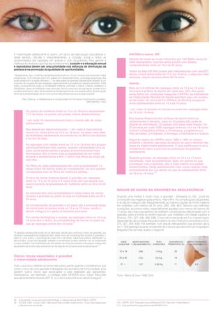 Quando uma mulher é muito nova, a gravidez - desejada ou não pode ter
consequências negativas para ambos, mãe e filho. As complicações da gravidez
e do aborto inseguro são frequentemente as maiores causas de morte materna
em mulheres com menos de 20 anos (394, 439, 461). Mesmo nas melhores
condições, as jovens mães, especialmente aquelas com menos de menos de
17 anos, são mais susceptíveis de sofrerem complicações relacionadas com a
gravidez, parto e morte do recém-nascido, que mulheres com idade superior a
20 anos. (161, 327, 436, 490, 538). O risco de morte pode ser 2 ou 4 vezes maior,
dependendo da condição física da mulher e do seu nível sócio-económico (212,
275, 301, 329, 428). Por exemplo, num estudo retrospectivo que envolve cerca
de 11.000 grávidas durante um período de 5 anos e que decorre num hospital em
Belguela Este da Índia, avaliou o seguinte:
Fonte: Mishra & Dawn 1986 (329)
VIH/SIDA e outras IST:
Aborto:
Metade de todas as novas infecções por VIH/SIDA, cerca de
6000 diariamente, ocorrem entre jovens com idades
compreendidas entre os 15 e os 24 anos,
Todos os dias 500 000 jovens são infectados/as com uma IST,
sendo a faixa etária entre os 15 e os 19 anos, a segunda mais
afectada, depois da faixa etária 20-24 anos.
Mais de 4,4 milhões de raparigas entre os 15 e os 19 anos
recorrem à prática de aborto em cada ano, 40% dos quais
serão feitos em condições inseguras (UNFPA); as estimativas
da Organização Mundial de Saúde apontam para um número
ainda maior, de cerca de 2,5 milhões de abortos inseguros
entre adolescentes entre os 15 e os 19 anos,
1 em cada 10 abortos no mundo ocorrem em raparigas entre
os 15 e os 19 anos,
Nos países desenvolvidos as taxas de aborto entre as
adolescentes é elevada - para os 33 países dos quais se
dispõe de informação. Os países com taxas mais baixas (10-
20 abortos em cada 1000 raparigas entre os 15 e os 19 anos)
incluem a República Checa, a Dinamarca, a Inglaterra e o
País de Gales, a Finlândia, a Noruega, a Eslovénia e a Suécia,
Segundo dados do UNFPA, entre 1980 e 1995 foi menos
evidente o declínio nas taxas de aborto do que o declínio nas
taxas de maternidade adolescente. O que justifica por si só o
investimento sério e precoce na prevenção da gravidez
adolescente,
Quando grávidas, as raparigas entre os 15 e os 17 anos
escolherão, mais provavelmente, fazer um aborto do que
prosseguir com a gravidez, isto é mais notório nos países
desenvolvidos. Estas adolescentes mais novas optarão mais
provavelmente por um aborto do que as adolescentes entre
os 18 e os 19 anos.
(10)
RISCOS DE SAÚDE NA GRAVIDEZ NA ADOLESCÊNCIA
(11)
RESPONSABILIDADE, OPORTUNIDADE
SOLIDARIEDADE, ACÇÃO
Assistimos nas últimas décadas a um crescente investimento político, financeiro
e de desenvolvimento nos/nas jovens em matéria de Saúde Sexual e Reprodutiva
(SSR) e Igualdade de Género.
Já em 1984 (ano da primeira Legislação Portuguesa relativa à saúde e educação
sexual e reprodutiva dos jovens) na Conferência Internacional sobre População
na Cidade do México, se recomendava que os governos devem assegurar que
adolescentes, rapazes e raparigas, recebam adequada educação, incluindo
educação sexual e de vida familiar, com atenção especifica aos papéis e direitos
sociais, às obrigações das famílias e às mudanças de valores individuais e
culturais. Nesta mesma recomendação estava explicita a necessidade de
serviços de Planeamento Familiar para jovens.
Quando falamos de países em desenvolvimento este investimento associado
também à saúde materna, pode fazer a diferença entre a vida e a morte, de mães,
filhos e sustentabilidade familiar. Assim, a educação pode traduzir-se em
oportunidades económicas para as mulheres e suas famílias.
1994 Conferência Internacional sobre População e Desenvolvimento
(CIPD), Cairo
1995 Conferência Mundial sobre as Mulheres Pequim
2002 Cimeira Mundial sobre as Crianças Nova Iorque
“Em particular, informação e serviços devem ser disponibilizados a adolescentes para
ajudar a compreender a sua sexualidade e a proteger de gravidezes indesejadas,
Infecções Sexualmente Transmissíveis (IST) e o subsequente risco de infertilidade.
Isto deverá ser combinado com a educação dos jovens rapazes para o respeito da auto-
determinação das mulheres e para a partilha de responsabilidades com as mulheres em
questões relacionadas com a sexualidade e reprodução”. (Parágrafo 7.41)
“O aconselhamento e o acesso a informação e serviços de SSR para adolescentes são ainda
inadequados ou mesmo inexistentes, o direito de uma mulher jovem à privacidade,
confidencialidade, ao respeito e consentimento informado, continua frequentemente a não
ser considerado.” (Parágrafo 93)
“acesso imediato a cuidados essenciais de obstetrícia, serviços de
saúde materna adequados, boas condições médico-sanitárias, assistência qualificada no
parto, cuidados de emergência obstétrica, transferência e transporte efectivos para níveis
mais elevados de cuidados quando necessário, cuidados pós-parto e planeamento familiar
para, desta forma, promover a maternidade segura” (Parágrafo 37.1)
“Os jovens são uma fonte de criatividade, energia e iniciativa, de dinamismo e renovação
social. Eles aprendem rapidamente e adaptam-se prontamente. Se lhes for dada a oportuni-
dade de ir para a escola e de encontrar trabalho, contribuirão enormemente para o desen-
volvimento económico e para o progresso social.”
'We the Peoples': The Role of the United Nations in the 21st Century, 2000
“A educação é importante para todos, mas é especialmente significativa para as raparigas. As
raparigas que receberam educação, tendencialmente, casam mais tarde, p.e., e terão,
tendencialmente, famílias mais pequenas e certamente mais saudáveis. As mulheres
educadas, escolarizadas e com formação profissional podem mais facilmente reconhecer a
importância dos cuidados de saúde e saber como procurá-los para si próprias e para os/as
seus/uas filhos/as. A educação ajuda as raparigas e as mulheres a conhecer os seus direitos e
a ganhar confiança para os exercer”.
Thoraya Ahmed Obaid , Directora Executiva do UNPFA
As delegações apelaram à redução das taxas de mortalidade materna nas mães
adolescentes através do
.
(4)
A importância da escolarização na diminuição da vulnerabilidade dos jovens (e
principalmente das jovens) face aos riscos associados ao comportamento
sexual e reprodutivo torna-se particularmente relevante quando analisamos os
números, como:
2000 Objectivos de Desenvolvimento do Milénio
“Os ODM são a base para um novo e ambicioso plano de desenvolvimento global, com o
grande objectivo de reduzir para metade até 2015 o número de pessoas a viver em absoluta
pobreza.
1 - Erradicar a pobreza extrema e a fome 2 - Alcançar a educação primária universal 3 -
Promover a igualdade de género e o empodeamento das mulheres 4 - Reduzir a mortalidade
infantil 5 - Melhorar a saúde materna 6 - Combater o VIH/SIDA, a malária e outras doenças
7 - Assegurar a sustentabilidade ambiental 8 - Desenvolver uma parceria global para o
desenvolvimento.
INVESTIR NA JUVENTUDE, E EM ESPECIAL NAS
RAPARIGAS PELA EDUCAÇÃO
cerca de 115 milhões de crianças não frequentam a escola
primária - a maioria (57%) são raparigas,
aos 18 anos, as raparigas têm, em média menos, 4,4 anos na
sua escolaridade que os rapazes,
em 2000, aproximadamente 82 milhões de mulheres jovens e
51 milhões de homens jovens (10-24 anos) eram iletrados.
(5)
A VULNERABILIDADE FEMININA OU A DISCRIMINAÇÃO
DE GÉNERO
GRAVIDEZ E MATERNIDADE ADOLESCENTE
COMO FACTOR DE REPRODUÇÃO DA POBREZA
82 milhões de raparigas nos países em desenvolvimento que
têm hoje entre 10 e 17 anos estarão casadas antes de
completarem 18 anos.
Em alguns países, a maioria das raparigas ainda casam antes
dos 18 anos. Estes países incluem a Índia (50%), o Nepal
(60%), o Níger (76%), a República Democrática do Congo
(75%) ou o Afeganistão (54%).
estima-se que 2,2 milhões de raparigas com idades
compreendidas entre os 5 e os 15 anos sejam traficadas
todos os anos para fins de exploração sexual,
cerca de 50% dos crimes sexuais em todo o mundo são
perpetrados contra raparigas adolescentes com 15 anos ou
menos.
Raparigas e rapazes enfrentam diferentes tipos de desafios e pressões à medida
que se aproximam da idade adulta. As disparidades na forma como as raparigas
e os rapazes são educados e tratados, estão na raiz de muitos problemas
relacionados com a Saúde Sexual e Reprodutiva e com os desafios ao
desenvolvimento individual e social.
A questão de género e a assimetria de poderes limitam frequentemente o
controlo que as mulheres jovens podem ter sobre as suas próprias vidas, ao nível
da saúde sexual e reprodutiva. De facto, as expectativas sociais tendem a
colocar pressão sobre as raparigas para casar e ter filhos antes de estarem
preparadas para o fazer. De acordo com o UNFPA:
O casamento precoce coloca em risco a saúde e limita as oportunidades que
possam ser dadas às mulheres jovens, uma vez que interrompem
frequentemente a sua educação, violando muitas vezes os seus direitos
humanos. Além disso, pela assimetria de direitos, discriminação de género e
lugar/estatuto nas famílias, as adolescentes casadas têm, muitas vezes,
dificuldade em aceder aos serviços de Saúde Sexual e Reprodutiva, porque
dependem de “consentimento” dos maridos.
A violência baseada no género contra raparigas e jovens mulheres, incluindo o
abuso sexual (como situações de guerra), o tráfico e prostituição forçada, é mais
comum do que é reconhecido e tem efeitos directos nas questões da gravidez e
maternidade adolescentes:
É hoje claramente reconhecido que as mulheres envolvidas em situações de
migração e mobilidade (com especial atenção às situações de resultam de
conflitos) são particularmente vulneráveis a viverem situações de risco no que
respeita aos direitos sexuais e reprodutivos. As consequências incluem gravidez
indesejada e maior vulnerabilidade ao VIH/SIDA e outras IST. Quando chegam à
“segurança” dos campos de refugiados, as mulheres jovens não ficam
necessariamente protegidas: violações, sexo desprotegido e gravidezes
indesejadas são comuns nos campos de refugiados. A estigmatização de
raparigas e mulheres sujeitas a violações e gravidezes indesejadas é extrema.
(6)
“O conhecimento das causas e o confronto com as consequências na vida das jovens mães
(com o impacto em toda a sociedade portuguesa) podem alertar para a construção de
estratégias para a prevenção da gravidez adolescente.”
(7)
Existem, actualmente, mil milhões de jovens que estão a entrar, ou já entraram, na
idade reprodutiva. Necessitam por isso de informação e de serviços que lhes
ofereçam as competências necessárias para evitarem gravidezes indesejadas e
IST, incluindo o VIH/SIDA. No fundo espera-se que possam aceder aos serviços
que garantam a saúde e os direitos sexuais e reprodutivos.
Em muitos países quando as adolescentes engravidam, são obrigadas a deixar a
escola, reduzindo, assim, as hipóteses de integrar o mercado de trabalho e de,
no futuro, contribuir para a economia do agregado familiar.
A maternidade adolescente é, assim, um factor de reprodução da pobreza e,
neste sentido, dificulta o empoderamento, a inclusão social e reduz as
oportunidades das raparigas em quebrar o ciclo da pobreza. Para garantir a
melhoria do nível educacional das adolescentes,
Tudo o que ficou referido se torna mais preocupante quando consideramos que
correr o risco de uma gravidez indesejada não acontece de forma isolada, pois
existem outros riscos que associados a esta realidade são agravantes.
Destacamos, por exemplo, o contágio pelo VIH/SIDA e/ou outras infecções
sexualmente transmissíveis (IST’s) ou o de vir a recorrer a um aborto inseguro.
a saúde e a educação sexual
e reprodutiva devem ser uma prioridade nos esforços de diminuição da
pobreza e na promoção da igualdade de oportunidades.
“Globalmente, dos 14 milhões de adolescentes entre os 15 e os 19 anos que se tornam mães
anualmente, 12,8 milhões vivem em países em desenvolvimento, uma larga proporção dos
quais pertencem à região africana (...) As altas taxas de gravidez adolescente levaram a um
conjunto de consequências negativas, especialmente nos países em desenvolvimento. Entre
estas consequências estão a mortalidade materna, perinatal e infantil, a fístula obstétrica, a
infertilidade, taxas de fertilidade mais elevadas, término precoce da educação académica e
rendimentos baixos, além da transferência intergeracional de uma saúde pobre, de educação
diminuta e a perpetuação de um ciclo vicioso de pobreza e pouco acesso à saúde”.
Peju Olukoya, in Adolescence is crucial phase for the future of tomorrow's societies”
(WHO/AFRO) 2003
“A rapariga adolescente pode ver-se afectada, desde que conhece o facto da gravidez, por
diversas consequências orgânicas (tem maior risco de complicações durante a gravidez, o
parto e o pós-parto), e psicológicas (maior risco de stress, baixa auto-estima, depressão ou
até suicídio). A sua escolaridade, trabalho e rendimento podem também ver-se seriamente
comprometidos. A probabilidade de viver abaixo do limiar de pobreza e de passar a depender
da assistência social é alta, sobretudo se não dispõe de uma boa rede social de apoio”.
(9)
Os partos de mulheres entre os 15 e os 19 anos representam
17% de todos os partos nos países menos desenvolvidos,
1 em cada 10 nascimentos em todo o mundo são de mães
adolescentes,
Nos países em desenvolvimento, 1 em cada 6 nascimentos
ocorre em mães entre os 15 e os 19 anos. As taxas mais altas
de fertilidade adolescente encontram-se na África sub-Sariana
e no Sul da Ásia,
As raparigas com idades entre os 15 e os 19 anos dos grupos
sócio-económicos mais pobres, quando comparadas com os
seus pares pertencentes a grupos economicamente mais
favorecidos, têm 3 vezes mais probabilidade de ser mães
durante a adolescência e têm o dobro dos filhos ao longo da
sua vida,
Os filhos de mães adolescentes têm uma probabilidade 1,5
vezes maior de morrer antes de completarem um ano quando
comparados com os filhos de mulheres adultas,
O risco de morte materna devido à gravidez em raparigas
entre os 15 e os 19 anos é 4 vezes mais alto que aquele que
ocorre durante as gravidezes de mulheres entre os 25 e os 29
anos,
As meninas têm uma probabilidade 5 vezes maior de morrer
durante a gravidez ou parto do que as mulheres entre os 20 e
24 anos,
As complicações da gravidez e do parto são a principal causa
de morte para as jovens entre os 15 e os 19 anos, sendo o
aborto inseguro e o parto os factores principais,
Por razões fisiológicas e sociais, as raparigas entre os 15 e os
19 anos têm o dobro da probabilidade de morrer no parto do
que as raparigas acima dos 20 anos.
(8)
Outros riscos associados à gravidez
e maternidade adolescente
(4) - “O caminho para a saúde reprodutiva global - saúde e direitos reprodutivos na agenda
internacional, 1968-2003”. To better comunication project, coordenado pelo grupo de trabalho
para media/advocacy da EuroNGOs e patrocinado pelo UNFPA.
(5) - UNFPA, 2001. Population Issues Briefing Kit 2001. New York: United nations (p.6).
(6) - Moving Young - State of World Population 2006 - Youth Supplement. UNFPA.
(7) - ROQUE, Otília - (coord.) 2003 - Mamãs de Palmo e Meio: gravidez e maternidade na
adolescência. Évora: Associação para o Planeamento da Família.
(8) - Empowering young women to lead change. A training manual. World YWCA. UNFPA.
(9) - ROQUE, Otília - (coord.) 2005 - Mamãs de Palmo e Meio: testemunhos. Évora: Associação para
o Planeamento da Família.
(10) - UNFPA. 2001. Population issues Briefing Kit 2001. New York: United Nations.
(11) - www.guttmacher.org/pubs/journals/2928897.html
IDADE
DA MULHER
12 a 19
20 a 30
31 +
3.80
2.55
1.07
1,9 Kg
2,5 Kg
2,65 Kg
20
16
11
29,6
18,4
4,3
PESO
À NASCENÇA
NASCIMENTOS
PREMATUROS (%)
MORTE MATERNA/
/1.000 NASCIMENTOS
MORTES PERINATAIS/
/1.000 NASCIMENTOS
0
5
25
75
95
100
0
5
25
75
95
100
0
5
25
75
95
100
0
5
25
75
95
100
 