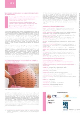 Texto:InêsEugénioMalta,APFLisboa,TejoeSadoeCristinaMadeira,ProjectoROSA-APF,Coordenação:AliceFrade,DepartamentodeCooperaçãoeDesenvolvimentodaAPF;DesignGráfico:SaloméLage;Tiragem:3.000exemplares;Impressopor:Alfaprint,Lda.
(12) - Singh, Susheela & Darroch, Jacqueline E. (January/February 1999). Adolescent Pregnancy and
Childbearing: Levels and Trends in Developed Countries in Family Planning Perspectives,
Volume 32,Number 1
RESPONSABILIDADE, OPORTUNIDADE
SOLIDARIEDADE, ACÇÃO
TEL.: 21 385 39 93 - FAX: 21 388 73 79
RUA ARTILHARIA UM, 38 - 2º DTO. - 1250 LISBOA
apfportugal@mail.telepac.pt - www.apf.pt
Fundo das Nações Unidas para a População
Projecto financiado por:
Apoio Técnico: Responsabilidade:
A P F - A S S O C I A Ç Ã O P A R A P L A N E A M N T O D A F A M Í L I AO E
“Num mundo ideal, uma mulher jovem toma determinadas decisões com o apoio dos seus
pais, mas, infelizmente, sabemos que existem muitas razões pelas quais isso não
acontece”.
Gill Greer, Secretária Geral da IPPF
“Todos os jovens têm o direito à educação, saúde e segurança. Se lhes for dada informação,
escolhas e oportunidades, viverão vidas mais saudáveis e produtivas. As pessoas jovens de
todo o mundo são um recurso criativo e energético que devemos cultivar e cuidar. São os
agentes das mudanças de hoje e os líderes de amanhã e devemos apoiá-los para que atinjam
o seu potencial máximo...”
Thoraya Ahmed Obaid , Directora Executiva do UNFPA
Apoiar e educar jovens de forma global, contínua, constante e ao longo da vida
deve ser um compromisso que nenhum Estado pode ignorar no que respeita à
formação pessoal e social de adolescentes e jovens. A esta dimensão acresce a
Carta dos Direitos Sexuais e Reprodutivos da IPPF International Planned
Parenthood Federation, que tem como objectivo fundamental a promoção dos
direitos e liberdades sexuais e reprodutivas em todos os sistemas políticos,
económicos e culturais.
Apoiar e investir nos/nas jovens é fundamental para promover o desenvolvimento
sustentável e cumprir as metas que foram enunciadas em 2000 na Cimeira do
Milénio. Nesta Cimeira foi adoptada a Declaração do Milénio, onde foram
estabelecidas oito metas a cumprir até 2015 com o objectivo de promover o
desenvolvimento sustentável e reduzir os níveis de pobreza - os
O apoio e o investimento nos/nas jovens não é alheio aos Objectivos de
Desenvolvimento do Milénio (ODM); entre outros aspectos é importante referir
que:
Objectivos de
Desenvolvimento do Milénio.
Alguns dados relativamente à população jovem (10-24 anos) no mundo
(1)
:
A IMPORTÂNCIA DE APOIAR E INVESTIR
NAS PESSOAS JOVENS
Temos, actualmente, a maior geração de jovens de toda
a história da humanidade - quase metade da população
mundial (cerca de 3 mil milhões de pessoas) tem menos de
25 anos.
Existem cerca de 1.2 mil milhões de adolescentes (10-19
anos).
Os países menos desenvolvidos e mais pobres tendem
a ter as taxas mais elevadas de jovens, entre a sua população
- 87% de todos os jovens vivem nos países em
desenvolvimento.
Quase 50% (cerca de 500 milhões) de todos/as jovens do
mundo sobrevivem com menos de 2 dólares por dia, dos
quais cerca de 238 milhões vive com menos de 1 dólar por
dia (dados de 2000).
Assegurar a igualdade e equidade de género depende
de educar crianças e adolescentes para que valorizem o
respeito e compreensão mútuos, numa real perspectiva de
Direitos Humanos de todas as pessoas,
Erradicar o VIH/SIDA depende da abordagem holística e não
discriminatória na saúde, na educação e na igualdade de
oportunidades - determinantes para o sucesso dos esforços
de prevenção, entre as pessoas mais jovens.
Reduzir a mortalidade e morbilidade materno-infantil
depende de conseguirmos diminuir o número de
casamentos, gravidezes precoces e a maternidade entre
as adolescentes,
Reduzir a pobreza e sustentar o desenvolvimento dependem
de forma inquestionável da capacidade dos países para
educar, formar e criar postos de trabalho e emprego para
jovens.
Ao nível mundial, e com base nas assimetrias existentes quanto ao desenvol-
vimento, muitos e muitas adolescentes necessitam do apoio de políticas e redes
sociais para tomar decisões. Contudo, enquanto para muitos, a adolescência é
um tempo para brincar, aprender e crescer em ambientes saudáveis, e por isso
estruturantes para o seu desenvolvimento sócio-afectivo, para outros - especial-
mente aqueles (e em maior número para as raparigas) que vivem em contextos
de pobreza é um tempo de riscos acrescidos: abandono escolar, garantir a
sobrevivência da família ou enfrentar situações de violência, como abuso sexual
ou infecção pelo VIH, casamento forçado, mutilação genital, entre outros. Para
aqueles que se vêem envolvidos em situações de conflito, ou para os 15 milhões
de órfãos devido ao VIH/ SIDA ou ainda para os que vivem nas ruas, os riscos
aumentam exponencialmente, empurrando-os para a vivência de situações de
vulnerabilidade e risco.
; devemos, por isso, ter em atenção os
seus tempos, espaços e oportunidades, quer de participação quer como agen-
tes directos na mudança de mentalidade e processos, incluindo os políticos.
Isto,
considerando que em todo o mundo a maior parte das pessoas se tornam
sexualmente activas durante a juventude, e que muitas vezes estes compor-
tamentos ocorrem de forma involuntária e não planeada. Frequentemente, os
programas que se dirigem a jovens falham, ao ignorar o reconhecimento de tal
actividade sexual.
Rapazes e raparigas são parte da solução, não o problema, quando se
fala de saúde sexual e reprodutiva
Para as raparigas adolescentes, estes riscos são potenciados devido a
situações como discriminação sexual, acesso limitado à educação, prá-
ticas que põem em risco a sua saúde física e psíquica, tais como a
Mutilação Genital Feminina (MGF), casamento infantil, gravidez precoce
e outros problemas relacionados com a Saúde Sexual e Reprodutiva.
É urgente que adolescentes e jovens recebam todo o apoio, aconselha-
mento e cuidados de saúde, incluindo de saúde sexual e reprodutiva, que
necessitam, e que os serviços existam para que tal aconteça.
(2)
(3)
Ao investir nas camadas mais jovens da população estamos fundamentalmente
a investir nas suas necessidades e direitos básicos, dando uma resposta ética e
direitos fundamentais a um problema social importante, como também estamos
a dar uma resposta estratégica e com grande eficácia de custos para os desafios
de desenvolvimento estabelecidos pela Conferência Internacional sobre Popu-
lação e Desenvolvimento (Cairo, 1994), pela Conferência das Nações Unidas
sobre a Mulher (Pequim, 1995) e pelas sucessivas revisões. Não esquecendo o
compromisso mundial assumido na Declaração do Milénio, em 2000, pelos
Objectivos de Desenvolvimento do Milénio e pela Sessão Especial das NU sobre
VIH/SIDA em 2001.
:
GRAVIDEZ E MATERNIDADE ADOLESCENTE NOS PAÍSES
DESENVOLVIDOS
As taxas de gravidez adolescente variam de uma taxa muito
baixa nos Países Baixos (12 gravidezes por cada 1000
adolescentes por ano) para uma taxa muito elevada na
Rússia (mais de 100 em cada 1000),
Taxas moderadas ocorrem na Austrália, Canadá, Nova
Zelândia e nalguns países europeus (40-69 por cada 1000),
Apenas um grupo de 5 países Bielorrússia, Bulgária,
Roménia. Rússia e os EUA - têm taxas de gravidez
adolescente de 70 ou mais em cada 1000 adolescentes.
GRAVIDEZ E MATERNIDADE ADOLESCENTE EM PORTUGAL
- AINDA UM PROBLEMA?
Entre 46 países desenvolvidos, as taxas de maternidade adolescente variam de
baixas em cerca de 10 países (sendo o Japão que apresenta a taxa mais baixa de
3,9 nascimentos por cada 1000 adolescentes) a altas em 5 países, incluindo os
EUA (54,4 nascimentos por cada 1000 mulheres entre os 15 e os 19 anos). A taxa
de maternidade entre os 15 e os 17 anos é superior a 20 em cada 1000, em 2
países os EUA (34 em cada 1000) e a Geórgia (35 em cada 1000). A taxa é baixa
(10-19 em cada 1000) na Austrália, Canadá, Inglaterra e País de Gales, Estónia,
Hungria, Letónia, Nova Zelândia e a Eslováquia. A taxa é muito baixa (menos de
10 em cada 1000 ou menos de 5 em cada 1000) em muitos outros países,
incluindo os Países Baixos e o Japão). Portugal, no contexto da Europa dos 15
mantém o 2º lugar dos países europeus com mais elevada taxa de gravidez
adolescente.
Existe uma tendência marcada nos últimos 25 anos no mundo industrializado
que nos mostra uma diminuição das taxas de gravidez e maternidade
adolescente, tendência à qual não será alheia a crescente importância da
educação, a crescente motivação dos/das jovens para atingirem níveis mais
altos de educação e formação e objectivos que vão além de maternidade e
constituição de família para as jovens raparigas; o acesso a programas de
educação sexual, que aumentaram o conhecimento em matéria de uso
contraceptivo, a uma maior individual para negociar práticas
contraceptivas seguras, bem como um maior apoio social no acesso aos
serviços de prevenção da gravidez e IST entre os adolescentes
Apesar da maternidade adolescente estar a diminuir em Portugal - 6,24% do total
de nados vivos em 2000 para 5,04% do total de nados vivos em 2005 (assim
como em muitos outros países, como vimos anteriormente) a maternidade na
adolescência continua a ser um problema, na medida em que existem
consequências negativas aos níveis psicológico, biológico, social, educativo e
económico, principalmente associadas à rapariga grávida ou mãe, mas também
ao pai da criança, à família de origem de ambos, ao bebé, e, até, à sociedade.
Estas consequências são na verdade mais significativas se considerarmos os/as
jovens provenientes de meios de pobreza ou pobreza , onde co-existem
já vulnerabilidades acrescidas aos níveis referidos. Assim, o percurso para a
inclusão social destas jovens e suas famílias é um desafio político e estratégico
para o futuro e de cidadania no quotidiano.
competência
.
(12)
Fonte: Estatísticas Demográficas, INE
extrema
NADOS VIVOS
P/ IDADE DA MÃE
2000 2001 2002 2003 2004 2005
Total nados vivos
12
13
14
15
16
17
18
19
Total
120.071
1
16
99
317
757
1.404
2.072
2.826
7.492
112.825
2
10
78
266
699
1.280
1.885
2.656
6.876
114.456
1
14
77
274
689
1.310
1.826
2.542
6.733
112.589
-
15
61
266
625
1.166
1.727
2.284
6.144
109.356
-
6
66
241
635
1.125
1.597
2.148
5.818
109.457
-
13
59
255
582
1.018
1.530
2.062
5.519
Além disso, não podemos esquecer que os números reais da gravidez não estão
disponíveis em Portugal, devido ao aborto (ainda) praticado muitas vezes na
maior clandestinidade. Estes números são certamente mais elevados e não
podemos ter a certeza que estejam a diminuir ou qual o ritmo dessa eventual
diminuição. Apesar disso, não podemos ignorar as pessoas afectadas nem as
consequências devastadoras que um aborto ilegal e inseguro pode acarretar às
jovens que arriscam a sua vida ao praticá-lo. Por tudo isto, não podemos deixar
de conjugar esforços e de continuar a trabalhar, no sentido de reduzir os números
de gravidez e maternidade adolescente e de atenuar as suas consequências
negativas.
International Family
Planning Perspectives 30(3):112.
Mamãs de Palmo e Meio: gravidez e maternidade
na adolescência. Évora: Associação para o Planeamento da Família
- Mamãs de Palmo e Meio: testemunhos. Évora:
Associação para o Planeamento da Família
Washington, D.C.: The World Bank.
The Millennium Development Goals Report, 2005. New York: United
Nations.
Taking Action: Achieving Gender Equality and
Empowering Women . New York: Task Force on Education and Gender Equality, UN
Millennium Project.
Report on the Global AIDS Epidemic. Geneva: UNAIDS, 2004.
Children and Young People in a World of AIDS. Geneva: UNAIDS,
2001.
State of the World Population: The Cairo Consensus at Ten:
Population, Reproductive Health and the Global Effort to End Poverty. New York:
United Nations.
A Situação da População Mundial: Passagem para a Esperança
Mulheres e Migrações Internacionais, Nova Iorque, UN
“Exploring the Socioeconomic Dimensions of
Adolescent Reproductive Health: A Multicountry Analysis.”
“Round II Country Reports on Health, Nutrition, and
Population Conditions Among the Poor and the Better-Off in 56 Countries.”
- Associação para o Planeamento da Família
- Conselho Nacional da Juventude
- Council of Europe
- International Planned Parenthood Federation
- Portal da Juventude Secretaria de Estado da
Juventude e Desporto Instituto Português da Juventude
- United Nations Regional Information Centre for Western
Europe
- United Nations
- ONUSIDA
- United Nations Population Fund
- Organização Mundial de Saúde
- European Youth Forum
Bibliografia e Informações adicionais:
RANI, M., and E. Lule (2004).
ROQUE, Otília (coord.) (2003).
ROQUE, Otília (coord.) (2005)
The World Bank (2004).
UN (2005).
UN Millennium Project (2005).
UNAIDS (2004).
UNAIDS (2001).
UNFPA (2004).
UNFPA (2006).
www.advocatesforyouth.org/teenpregnancy.htm
www.siecus.org/school/preg/preg0000.html
www.un.org/esa/socdev/unyin/flash.html Service of United Nations
Programme on Youth
www.who.int/child-adolescent
159145_5.pdf
www.apf.pt
www.cnj.pt
www.coe.int
www.ippf.org
www.juventude.gov.pt
www.runic-europe.org
www.un.org
www.unaids.org
www.unfpa.org
www.who.org
www.youthforum.org
health/New_Publications/ADH/ISBN_92_4_
(1) - The State of World’s Children, 2005. New York: UNICEF.
UNFPA (2003). The State of World population 2003: making One Billion Count. Investing in
Adolescents’ Health and Rights. New York: United Nations. Cited in: UN Millennium project. 2005.
Taking Action: Achieving Gender Equality and Empoerring Women. New York: Task Force on
education and Gender Equality, UN Millennium project; and UNFPA & young people. Imagine the
largest generation of adolescent in history (2003).
(2) - UNFPA & young people. Imagine the largest generation of adolescent in history (2003).
(3) - UNAIDS. Children and Young People in a World of AIDS. Geneva:UNAIDS, 2001.
0
5
25
75
95
100
0
5
25
75
95
100
0
5
25
75
95
100
0
5
25
75
95
100
 