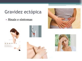 Gravidez ectópica 
• Sinais e sintomas 
 