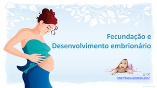 Fecundação e
Desenvolvimento embrionário


                                        IL 2011
                 http://bioesc.wordpress.com/
 