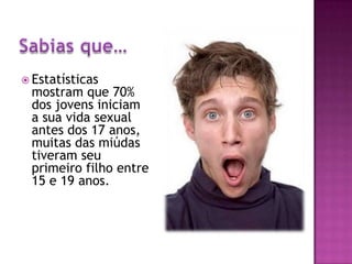 Estatísticas mostram que 70% dos jovens iniciam a sua vida sexual antes dos 17 anos, muitas das miúdas tiveram seu primeiro filho entre 15 e 19 anos. Sabias que…