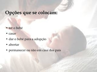 ter o bebé casar dar o bebé para a adopção abortar permanecer ou não em casa dos pais Opções que se colocam: 