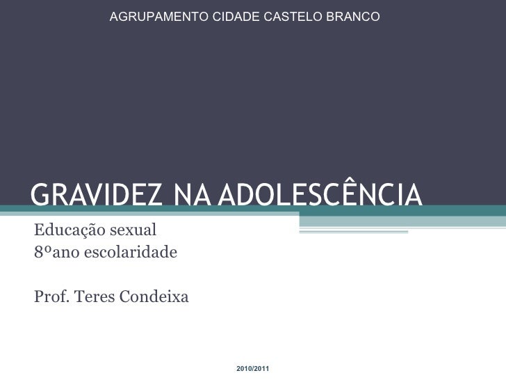 GRAVIDEZ NA ADOLESCÊNCIA Educação sexual 8ºano escolaridade Prof. Teres Condeixa AGRUPAMENTO CIDADE CASTELO BRANCO 2010/20...
