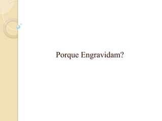Porque Engravidam?
 
