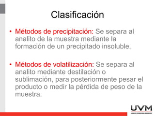 Gravimetría
• Acoplados con métodos modernos de
separación como la cromatografía de
gases, constituyen una poderosa arma de
doble propósito: análisis cualitativo y
cuantitativo.
 
