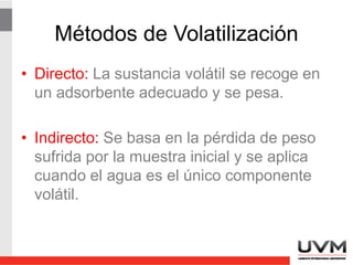 Clasificación
• Métodos de precipitación: Se separa al
analito de la muestra mediante la
formación de un precipitado insoluble.
• Métodos de volatilización: Se separa al
analito mediante destilación o
sublimación, para posteriormente pesar el
producto o medir la pérdida de peso de la
muestra.
 