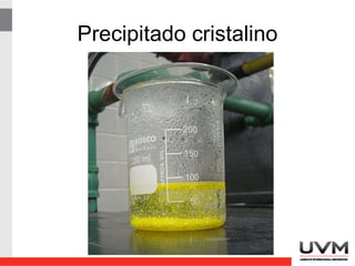 Productos de una precipitación
• Cristales: Cuerpo sólido de disposición
geométrica de sus partículas constituyentes
(átomos, moléculas, iones) que pueden
crecer significativamente.
• Coloides: Partículas, de naturaleza cristalina
o no, cuyos diámetros oscilan entre 1 y 100
nm, que permanecen indefinidamente en
suspensión y atraviesan la mayoría de los
filtros.
 