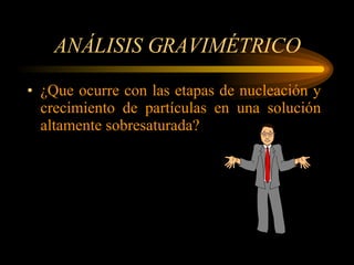 ANÁLISIS GRAVIMÉTRICO ¿Que ocurre con las etapas de nucleación y crecimiento de partículas en una solución altamente sobresaturada? 