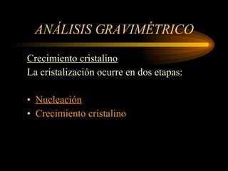 ANÁLISIS GRAVIMÉTRICO Crecimiento cristalino La cristalización ocurre en dos etapas: Nucleación Crecimiento cristalino 