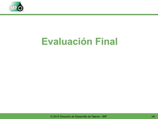 135© 2014 Dirección de Desarrollo de Talento - IMP
Evaluación Final
 