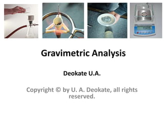 Gravimetric Analysis
Deokate U.A.
Copyright © by U. A. Deokate, all rights
reserved.
 