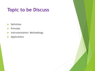 Topic to be Discuss
 Definition
 Principle
 Instrumentation/ Methodology
 Applications
2
 