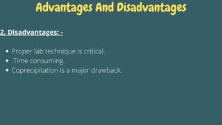 Advantages And Disadvantages
Proper lab technique is critical.
Time consuming.
Coprecipitation is a major drawback.
2. Disadvantages: -
 