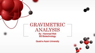 By : Hammad Wali
BS Biotechnology
Quaid e Azam University
GRAVIMETRIC
ANALYSIS
 