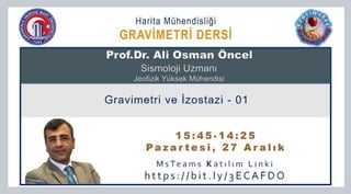 Gravimetri ve İzostazi - 01
1 5 : 4 5 - 1 4 : 2 5
P a z a r t e s i , 2 7 A r a l ı k
M s Te a m s K a t ı l ı m L i n k i
h t t p s : / / b i t . l y / 3 E C A F D O
Harita Mühendisliği
GRAVİMETRİ DERSİ
 