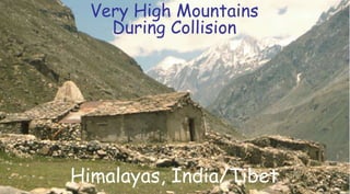 Himalayas, India/Tibet
Very High Mountains
During Collision
 