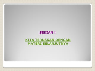 SEKIAN !
KITA TERUSKAN DENGAN
MATERI SELANJUTNYA
 