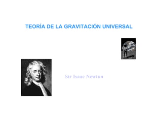 TEORÍA DE LA GRAVITACIÓN UNIVERSAL Sir Isaac Newton  