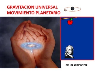 GRAVITACION UNIVERSAL
MOVIMIENTO PLANETARIO
SIR ISAAC NEWTON
 