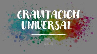 GRAVITACION
UNIVERSAL
TOVAR ALVAREZ NAYELI
GRUPO: 410
 