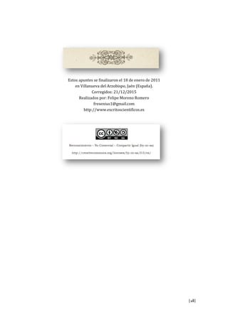 [28]
Estos apuntes se finalizaron el 18 de enero de 2011
en Villanueva del Arzobispo, Jaén (España).
Corregidos: 21/12/2015
Realizados por: Felipe Moreno Romero
fresenius1@gmail.com
http://www.escritoscientificos.es
 